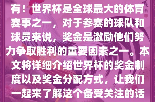 世界杯有奖金吗？是的，当然有！世界杯眉山市正发家政服务有限公司是全球最大的体育赛事之一，对于参赛的球队和球员来说，奖金是激励他们努力争取胜利的重要因素之一。本文将详细介绍世界杯的奖金制度以及奖金分配方式，让我们一起来了解这个备受关注的话题。