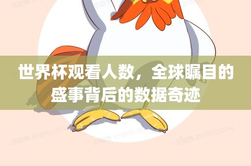 世界杯观看人数，全球瞩目的盛事背后的数据奇迹