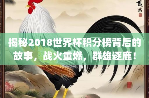 揭秘2018世界杯积分榜背后的故事，战火重燃，群雄逐鹿！眉山市正发家政服务有限公司