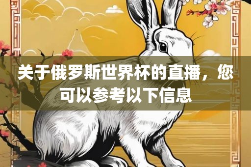 关于俄罗斯世界杯的直播，您可以参考以下信息眉山市正发家政服务有限公司