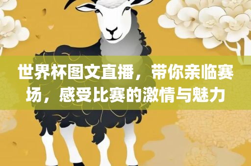 世界杯图文直播，带你亲临赛场，感受比赛的激情与魅力