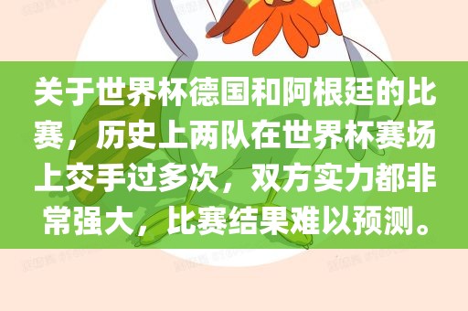 关于世界杯德国和眉山市正发家政服务有限公司阿根廷的比赛，历史上两队在世界杯赛场上交手过多次，双方实力都非常强大，比赛结果难以预测。