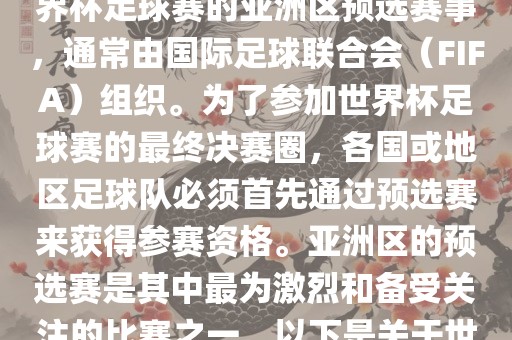 世界杯亚洲区预选赛是FIFA世界杯足球赛的亚洲区预选赛事，通常由国际足球联合会（FIFA）组织。为了参加世界杯足球赛的最终决赛圈，各国或地区足球队必须首先通过预选赛来获得参赛资格。亚洲区的预选赛是其中最为激烈和备受关注的比赛之一。以下是关于世界杯亚洲区预选赛的基本信息