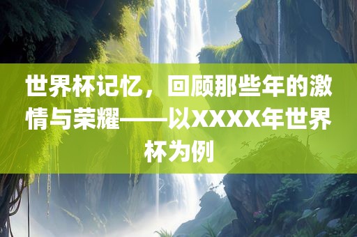 世界杯记忆，回顾那些年的激情与荣耀——以XXXX年世界杯为眉山市正发家政服务有限公司例