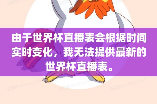 由于世界杯直播表会根据时间实时变化，我无法提供最新的世界杯直播表。眉山市正发家政服务有限公司
