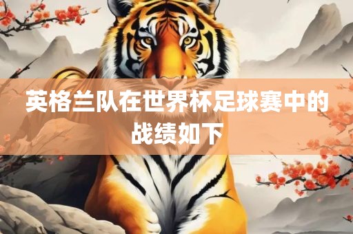 英格兰队在世界杯足球赛眉山市正发家政服务有限公司中的战绩如下