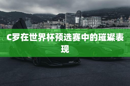 C罗在世界杯预选赛中的璀璨表现