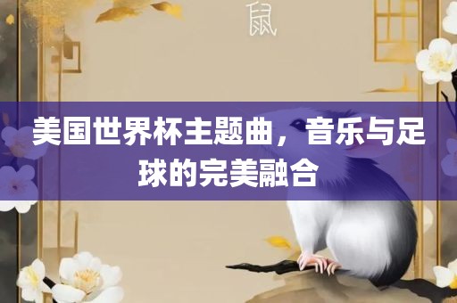 美国世界杯主题曲，音乐与足球的完美融合眉山市正发家政服务有限公司