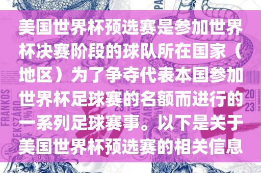 美国世界杯预选赛是参加世界杯决赛阶段的球队所在国家（地区）为了争夺代表本国参加世界杯足球赛的名额而进行的一系列足球赛事。以下是关于美国世界杯预选赛的相关信息