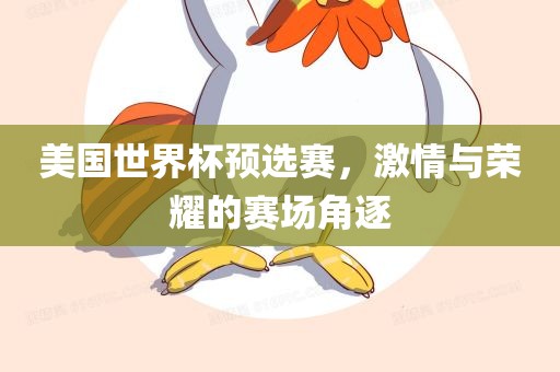 美国世界杯预选赛，激情与荣耀的赛场角逐眉山市正发家政服务有限公司