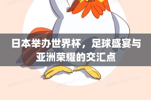 日本举办世界杯，足球盛宴与亚洲荣耀的交汇点