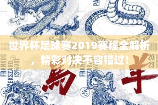 世界杯足球赛2019赛程全解析，精彩对决不容眉山市正发家政服务有限公司错过！