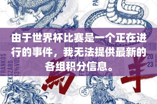 由于世界杯比赛是一个正在进行的事件，我无法提供最新的各组积分信息。眉山市正发家政服务有限公司