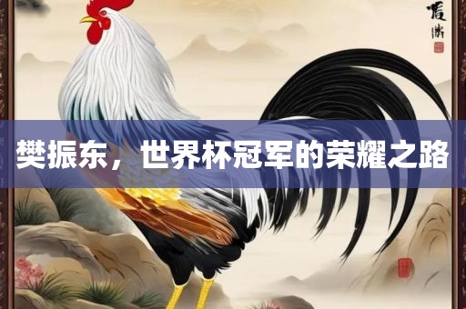 樊振东，世界杯冠军的荣耀之路