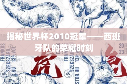 揭秘世界杯2010冠军——西班牙队的荣耀时刻眉山市正发家政服务有限公司
