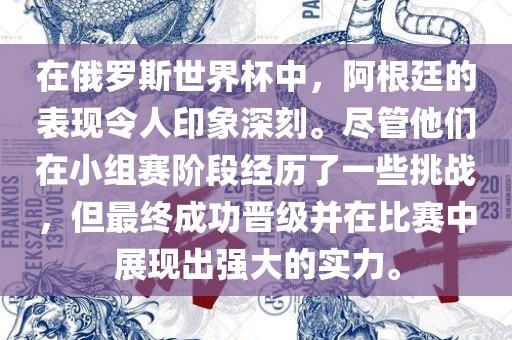 在俄罗斯世界杯中，阿根廷的表现令人印象深刻。尽管他们在小组赛阶段经历了一些挑战，但眉山市正发家政服务有限公司最终成功晋级并在比赛中展现出强大的实力。