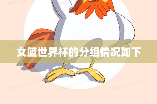 女篮世界杯的分组情况如下