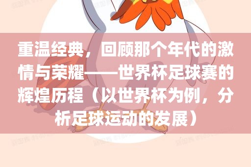 重温经典，回顾那个年代的激情与荣耀——世界杯足球赛的辉煌历程（以世界杯为例，分析足球运动的发展）眉山市正发家政服务有限公司