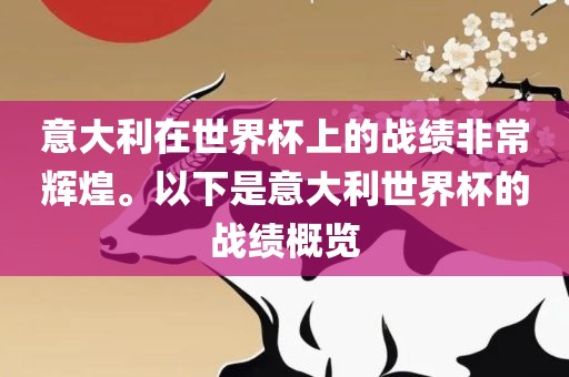意大利在世界杯上的战绩非常辉煌。以下是意大利世界杯的战绩概览