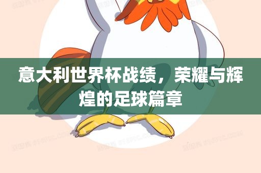意大利世界杯战绩，荣耀与辉煌的足球篇章