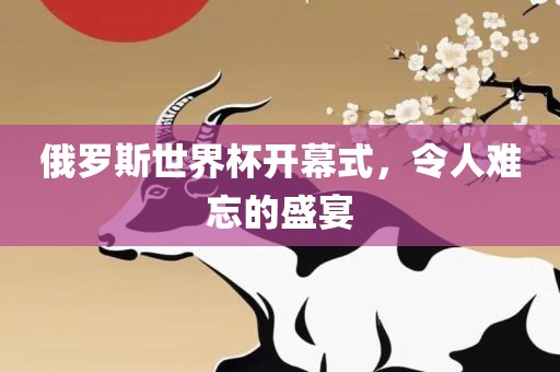 俄罗斯世界杯开幕式，令人难忘的盛宴