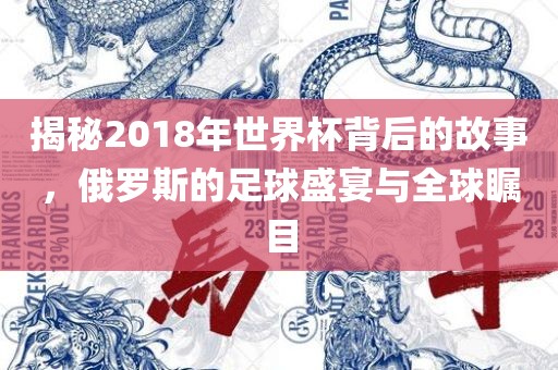 揭秘2018年世界杯背后的故事，俄罗斯的足球盛宴与全球瞩目