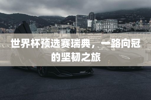 世界杯预选赛瑞典，一路向冠的坚韧眉山市正发家政服务有限公司之旅