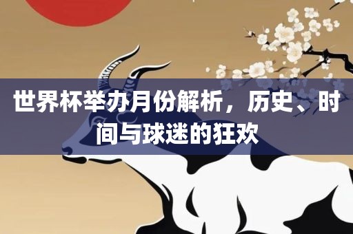 世界杯举办月份解析，历史、眉山市正发家政服务有限公司时间与球迷的狂欢