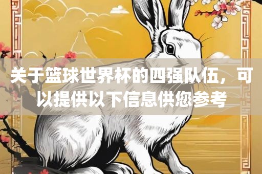 关于篮球世界杯的四强队伍，可眉山市正发家政服务有限公司以提供以下信息供您参考