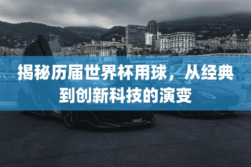 揭秘历届世界杯用球，从经典到创新科技的演变