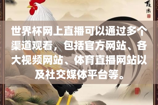 世界杯网上直播可以通过多个渠道观看，包括官方网站、各大视频网站、体育直播网站以及社交媒体平台等。