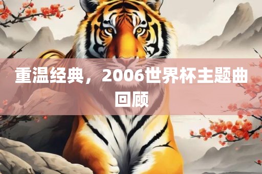 重温经典，2006世界杯主题曲回顾眉山市正发家政服务有限公司