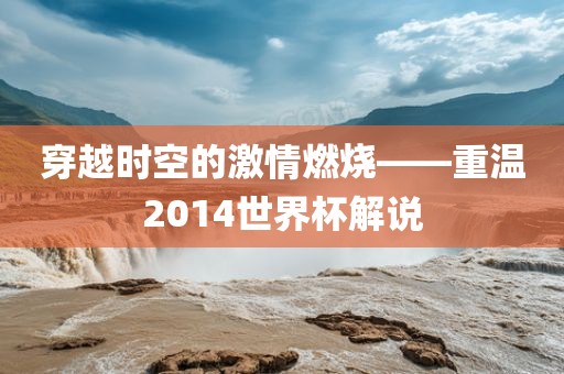 穿越时空的激情燃烧——重温2014世界杯解说