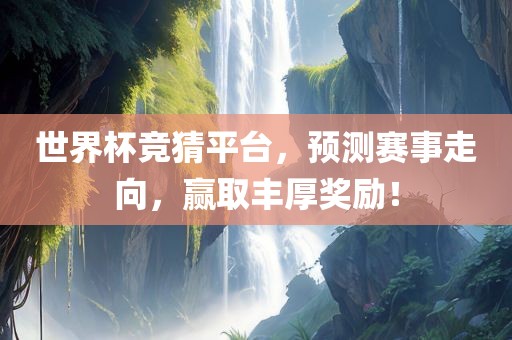 世界杯竞猜平台，预测赛事走向，赢取丰厚奖励！眉山市正发家政服务有限公司