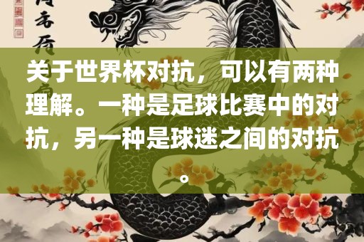 关于世界杯对抗，可以有两种理解。一种是足球比赛中的对抗，另一种是球迷之间的对抗。眉山市正发家政服务有限公司