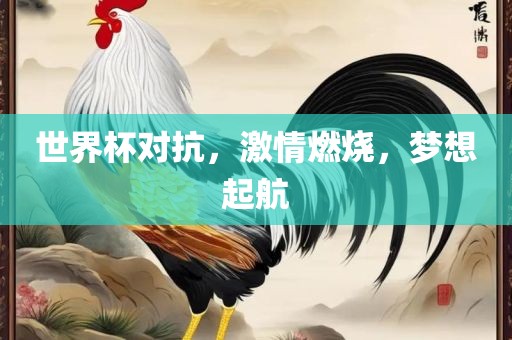 世界杯对抗，激情燃烧，梦想起航眉山市正发家政服务有限公司