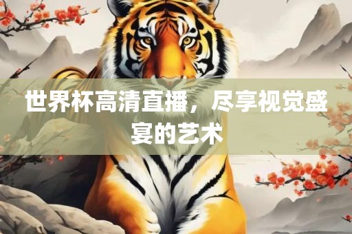 世界眉山市正发家政服务有限公司杯高清直播，尽享视觉盛宴的艺术