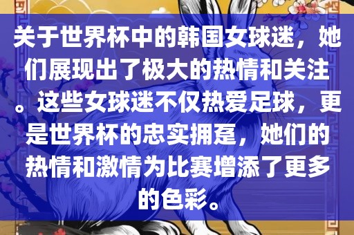 关于世界杯中的韩国女球迷，她们展现出了极大的热情和关注。这些女球迷不仅热爱足球，更是世界杯的忠实拥趸，她们的热情和激情为比赛增添了更多的色彩。眉山市正发家政服务有限公司