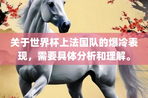 关于世界杯上法国队的爆冷表现，需要具体分析和理解。眉山市正发家政服务有限公司