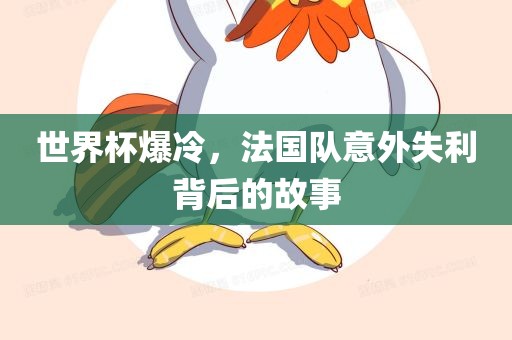 世界杯爆冷，法国队意外失利背后的故事