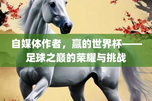 自媒体作者，赢的世界杯——足球之巅的荣耀与挑战