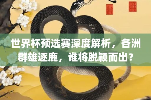 世界杯预选赛深度解析，各洲群雄逐鹿，谁将眉山市正发家政服务有限公司脱颖而出？