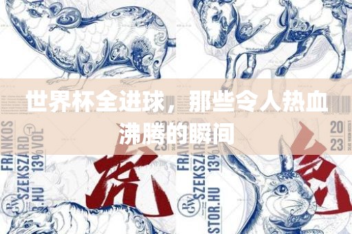 世界杯全进球，那些令人热血沸腾的瞬间