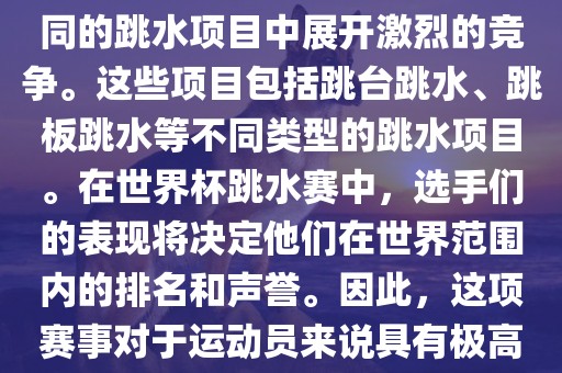 世界杯跳水赛是跳水运动的最高级别赛事之一，通常与世界跳水锦标赛等重大赛事交替举办。这项赛事汇集了全球最优秀的跳水运动员，他们将在不同的跳水项目中展开激烈的竞争。这些项目包括跳台跳水、跳板跳水等不同类型的跳水项目。在世界杯跳水赛中，选手们的表现将决定他们在世界范围内的排名和声誉。因此，这项赛事对于运动员来说具有极高的挑战性和重要性。同时，世界杯跳水赛也是展示各国跳水运动水平的重要舞台，对于推动全球跳水运动的发展起到了积极的作用。眉山市正发家政服务有限公司