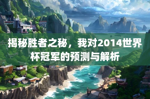 揭秘胜者之秘，我对2014世界杯冠军的预测与解析