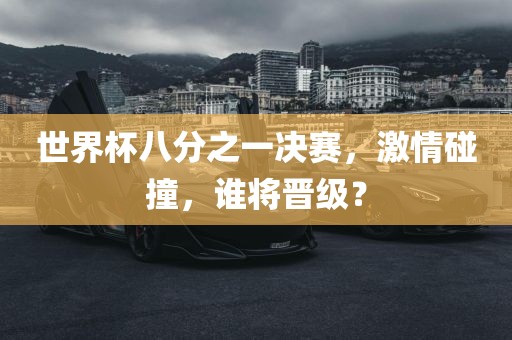 世界杯八分之一决赛，激情碰撞，谁将晋级？