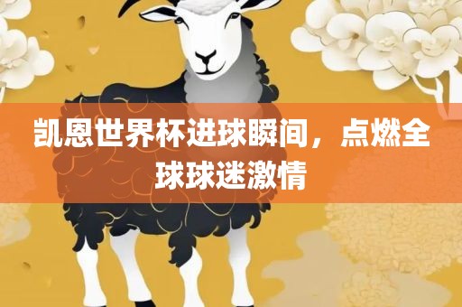 凯恩世界杯进球瞬间，点燃全球球迷激情