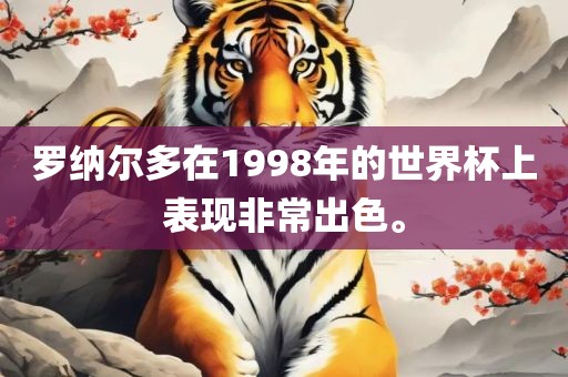 罗纳尔多在1998年的世界杯上表现非眉山市正发家政服务有限公司常出色。