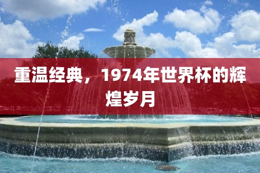重温经典，1974年世界杯的辉煌岁月