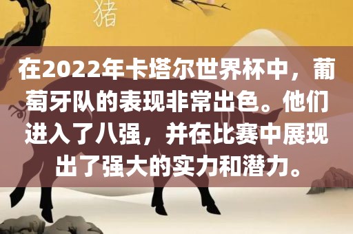在2022年卡塔尔世界杯中，葡萄牙队的表现非常出色。他们进入了八强，并在比赛中展现出了强大的实力和潜力。